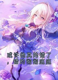 或许他真的错了，错的彻彻底底