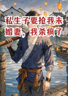 私生子要抢我未婚妻，我杀疯了