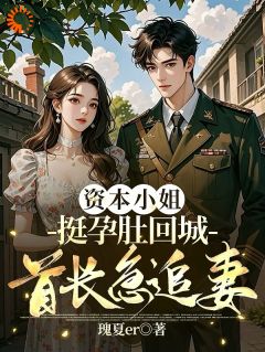 资本小姐挺孕肚回城，首长急追妻