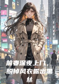前妻深夜上门，脱掉风衣露出黑丝