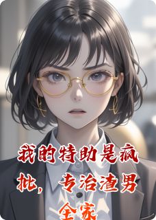 我的特助是疯批，专治渣男全家