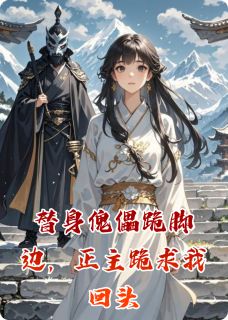 替身傀儡跪脚边，正主跪求我回头