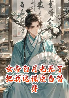 女帝白月光死了把我这谋臣当替身