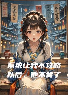 系统让我不攻略以后，他不肯了