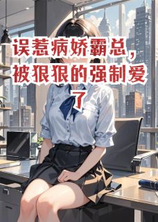 误惹病娇霸总，被狠狠的强制爱了