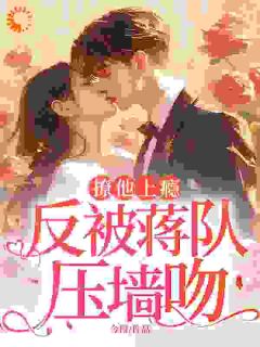 撩他上瘾，反被蒋队压墙吻