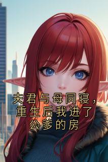 夫君与母同寝，重生后我进了公爹的房