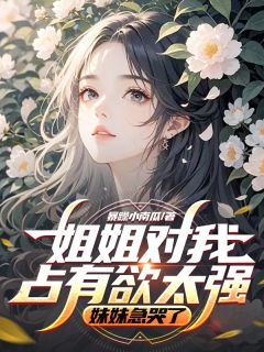 姐姐对我占有欲太强，妹妹急哭了