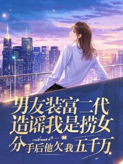 男友装富二代造谣我是捞女，分手后他欠我五千万