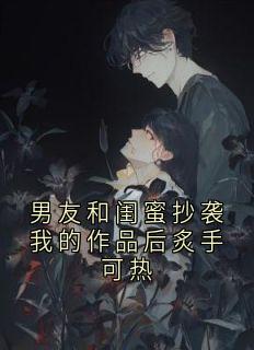 男友和闺蜜抄袭我的作品后炙手可热