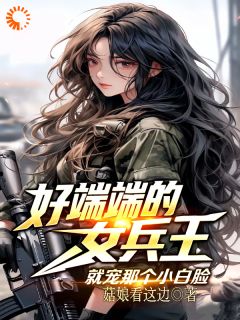 好端端的女兵王，就宠那个小白脸