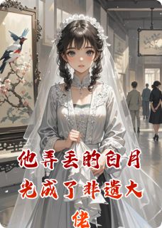 他弄丢的白月光成了非遗大佬
