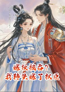 嫁妆被吞？我转头嫁了权臣