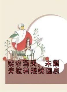 成亲当天，未婚夫拉着继妹圆房