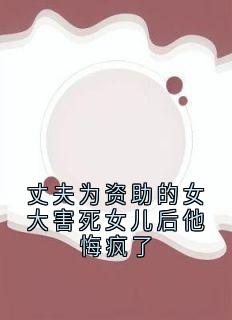丈夫为资助的女大害死女儿后他悔疯了