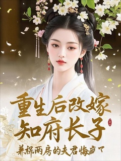 重生后改嫁知府长子，兼祧两房的夫君悔疯了