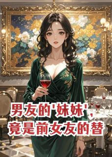 男友的'妹妹'，竟是前女友的替身