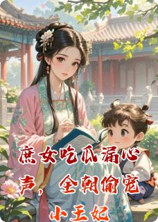 庶女吃瓜漏心声，全朝偷宠小王妃