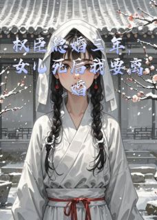 权臣隐婚三年，女儿死后我要离婚
