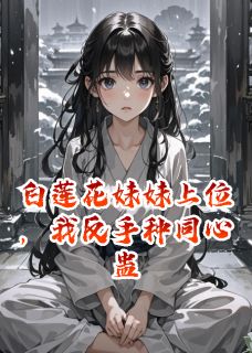 白莲花妹妹上位，我反手种同心蛊