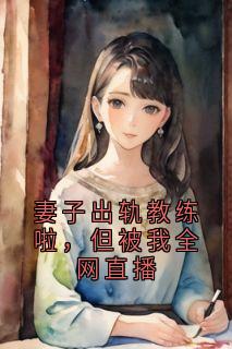 妻子出轨教练啦，但被我全网直播