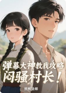弹幕大神教我攻略闷骚村长！