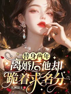 替身两年，离婚后他却跪着求名分