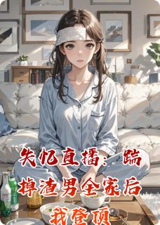 失忆直播：踹掉渣男全家后我登顶