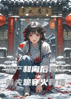 流产和离后我让前夫跪穿火葬场