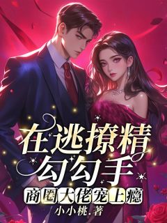 在逃撩精勾勾手，商圈大佬宠上瘾