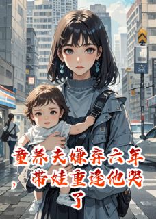 童养夫嫌弃六年，带娃重逢他哭了
