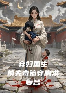 弃妇重生，前夫毒箭穿胸求复合
