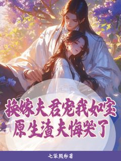 换嫁夫君宠我如宝原生渣夫悔哭了