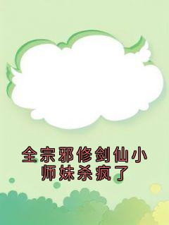 全宗邪修剑仙小师妹杀疯了