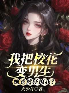 我把校花变男生，她竟然狂撩我？