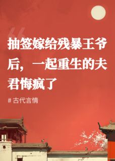 抽签嫁给残暴王爷后，一起重生的夫君悔疯了