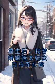 重生后，我替嫡姐陪太妃去白马寺礼佛