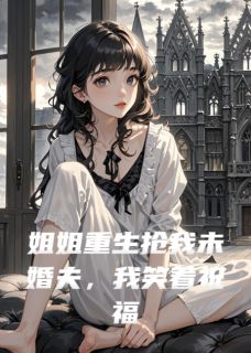 姐姐重生抢我未婚夫，我笑着祝福