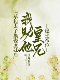草包太子换娶庶妹后，我助他皇兄稳坐帝位