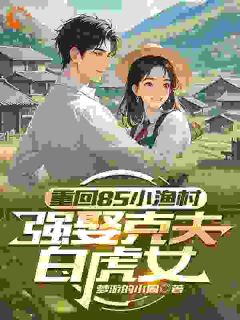 重回85小渔村，强娶克夫白虎女