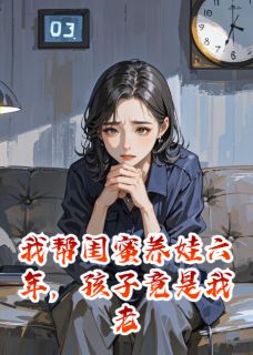 帮闺蜜养娃六年，孩子竟是老公的