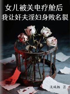 女儿被关电疗舱后，我让奸夫淫妇身败名