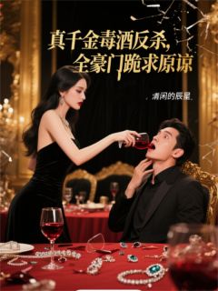 真千金毒酒反杀，全豪门跪求原谅