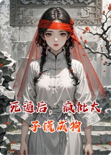 死遁后，疯批太子慌成狗