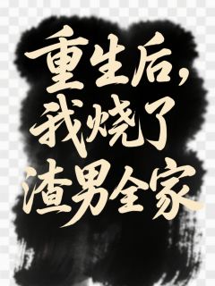 重生后，我烧了渣男全家