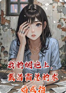 我的烟疤上，戴着霸总的求婚戒指