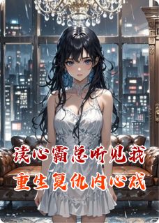 读心霸总听见我重生复仇内心戏