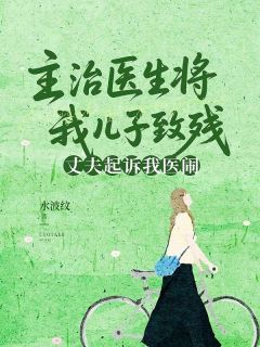 主治医生将我儿子致残，丈夫起诉我医闹