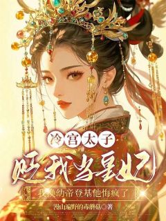 冷宫太子贬我当皇妃，我换幼帝登基他悔疯了
