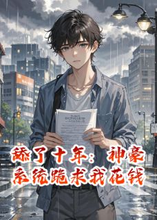 舔了十年：神豪系统跪求我花钱